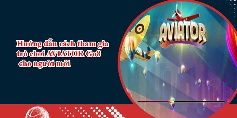 Hướng dẫn cách tham gia trò chơi AVIATOR Go8 cho người mới